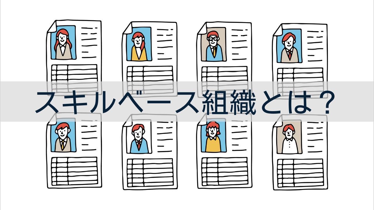 スキルベース組織とは？ジョブ型雇用との違い・注目さえる理由・効果と海外事例を解説