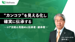 “カンコツ”を見える化し、確実に伝承する　～コア技能の見極めと伝承者・継承者への対応方法