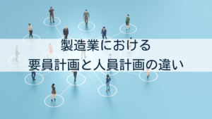 製造業における 要員計画と人員計画の違い